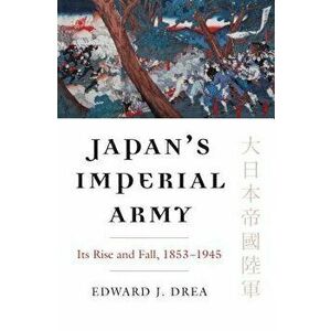 Japan's Imperial Army: Its Rise and Fall, Paperback - Edward J. Drea imagine