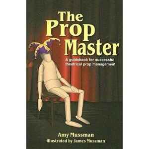 The Prop Master: A Guidebook for Successful Theatrical Prop Management, Paperback - Amy Mussman imagine