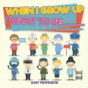When I Grow Up I Want to Be _________ A-Z of Careers for Kids Children's Jobs & Careers Reference Books, Paperback - Baby Professor imagine