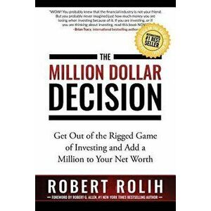 The Million Dollar Decision: Get Out of the Rigged Game of Investing and Add a Million to Your Net Worth, Paperback - Robert Rolih imagine
