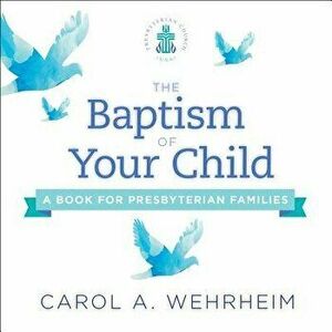 The Baptism of Your Child: A Book for Presbyterian Families, Paperback - Carol Wehrheim imagine