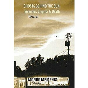 Ghosts Behind the Sun: Splendor, Enigma & Death: Mondo Memphis Volume 1, Paperback - Tav Falco imagine