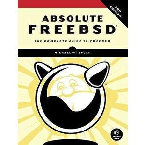 Absolute Freebsd, 3rd Edition: The Complete Guide to Freebsd, Paperback - Michael W. Lucas imagine