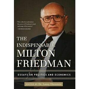 The Indispensable Milton Friedman: Essays on Politics and Economics, Hardcover - Lanny Ebenstein imagine