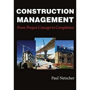 Construction Management: From Project Concept to Completion, Paperback - Paul Netscher imagine
