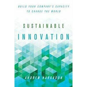 Sustainable Innovation: Build Your Company's Capacity to Change the World, Hardcover - Andrew Hargadon imagine