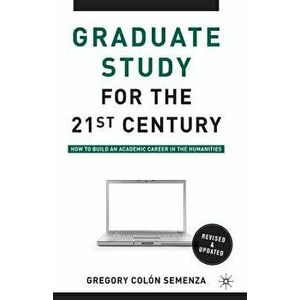 Graduate Study for the Twenty-First Century: How to Build an Academic Career in the Humanities, Paperback - G. Semenza imagine
