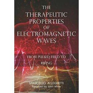 The Therapeutic Properties of Electromagnetic Waves: From Pulsed Fields to Rifing, Paperback - Marcello Allegretti imagine