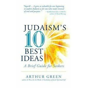 Judaism's Ten Best Ideas: A Brief Guide for Seekers, Hardcover - Arthur Green imagine