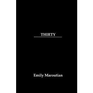 Thirty: A Collection of Personal Quotes, Advice, and Lessons, Paperback - Emily Maroutian imagine