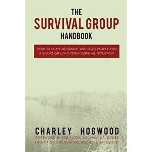 The Survival Group Handbook: How to Plan, Organize and Lead People for a Short or Long Term Survival Situation, Paperback - Charley Hogwood imagine