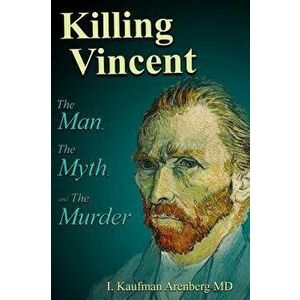 Killing Vincent: The Man, the Myth, and the Murder, Hardcover - Irving Kaufman Arenberg imagine