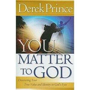 You Matter to God: Discovering Your True Value and Identity in God's Eyes, Paperback - Derek Prince imagine