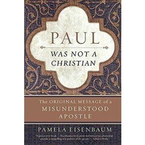 Paul Was Not a Christian: The Original Message of a Misunderstood Apostle, Paperback - Pamela Eisenbaum imagine