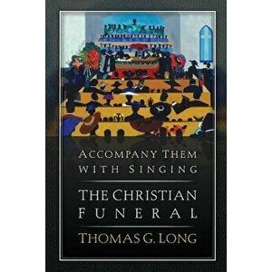 Accompany Them with Singing--The Christian Funeral, Paperback - Thomas G. Long imagine