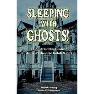 Sleeping with Ghosts!: A Ghost Hunter's Guide to Arizona's Haunted Hotels and Inns, Hardcover - Debe Branning imagine