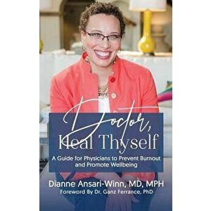 Doctor, Heal Thyself: A Guide for Physicians to Prevent Burnout and Promote Wellbeing, Paperback - Dr Dianne Ansari-Winn imagine