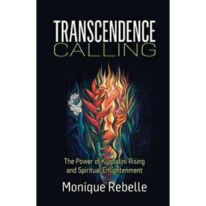 Transcendence Calling: The Power of Kundalini Rising and Spiritual Enlightenment, Paperback - Monique Rebelle imagine