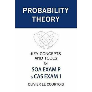Probability Theory: Key Concepts and Tools for SOA Exam P & CAS Exam 1, Paperback - Olivier Le Courtois imagine