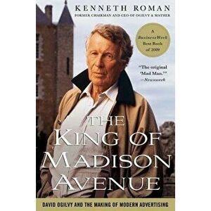 The King of Madison Avenue: David Ogilvy and the Making of Modern Advertising, Paperback - Kenneth Roman imagine