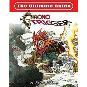 The Ultimate Reference Guide to Chrono Trigger, Paperback - Blacknes Guy imagine