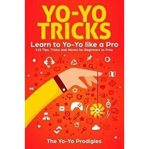 Yo-Yo Tricks: Learn to Yoyo Like a Pro: 125 Tips, Tricks and Moves for Beginners to Pro, Paperback - The Yo-Yo Prodigies imagine