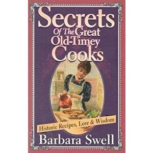 Secrets of the Great Old-Timey Cooks: Historic Recipes, Lore & Wisdom, Paperback - Barbara Swell imagine