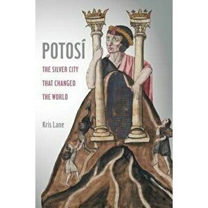 Potosi: The Silver City That Changed the World, Hardcover - Kris Lane imagine