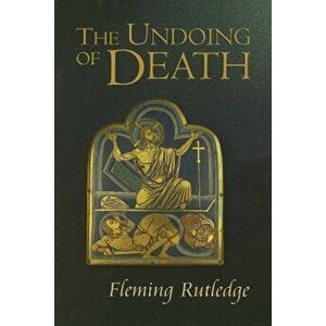 The Undoing of Death: Sermons for Holy Week and Easter, Paperback - Fleming Rutledge imagine