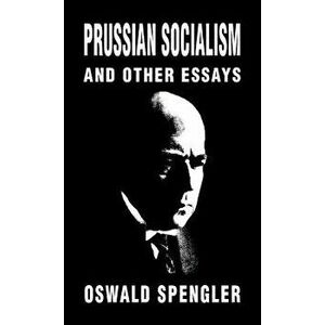 Prussian Socialism and Other Essays, Hardcover - Oswald Spengler imagine
