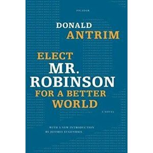 Elect Mr. Robinson for a Better World, Paperback - Donald Antrim imagine