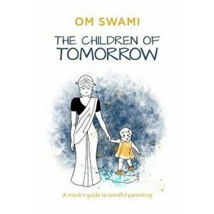 The Children of Tomorrow: A Monks' Guide to Mindful Parenting, Paperback - Om Swami imagine