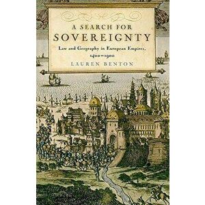 A Search for Sovereignty: Law and Geography in European Empires, 1400-1900, Paperback - Lauren Benton imagine