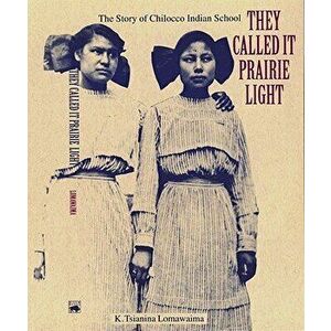 They Called It Prairie Light: The Story of Chilocco Indian School, Paperback - K. Tsianina Lomawaima imagine