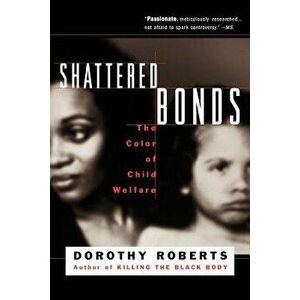 Shattered Bonds: The Color of Child Welfare, Paperback - Dorothy Roberts imagine
