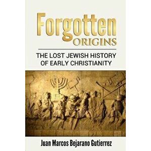 Forgotten Origins: The Lost Jewish History of Jesus and Early Christianity, Paperback - Juan Marcos Bejarano Gutierrez imagine