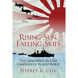 Rising Sun, Falling Skies: The Disastrous Java Sea Campaign of World War II, Paperback - Jeffrey Cox imagine