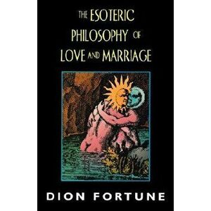 The Esoteric Philosophy of Love and Marriage, Paperback - Dion Fortune imagine