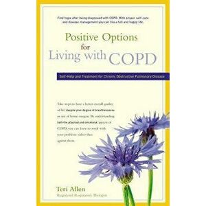 Positive Options for Living with COPD: Self-Help and Treatment for Chronic Obstructive Pulmonary Disease, Paperback - Teri Allen imagine