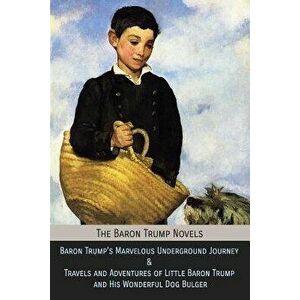 The Baron Trump Novels: Baron Trump's Marvelous Underground Journey & Travels and Adventures of Little Baron Trump and His Wonderful Dog Bulge, Paperb imagine