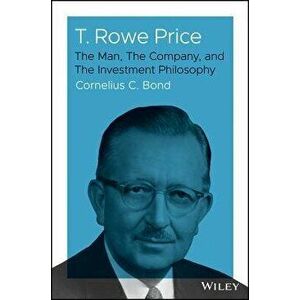 T. Rowe Price: The Man, the Company, and the Investment Philosophy, Hardcover - Cornelius C. Bond imagine