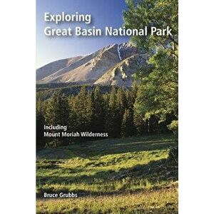 Exploring Great Basin National Park: Including Mount Moriah Wilderness, Paperback - Bruce Grubbs imagine