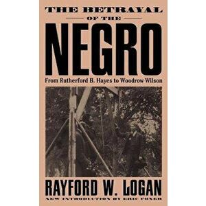 The Betrayal of the Negro, from Rutherford B. Hayes to Woodrow Wilson, Paperback - Rayford Whittingham Logan imagine