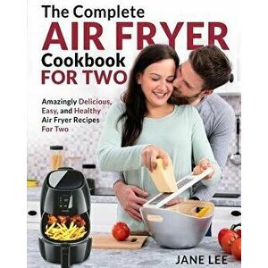 Air Fryer Cookbook for Two: The Complete Air Fryer Cookbook - Amazingly Delicious, Easy, and Healthy Air Fryer Recipes for Two - Jane Lee imagine
