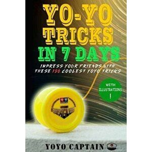 Yoyo Tricks in 7 Days: Impress Your Friends with These 120 Coolest Yoyo Tricks, Paperback - Yoyo Captain imagine
