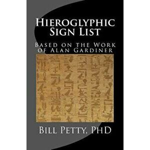 Hieroglyphic Sign List: Based on the Work of Alan Gardiner, Paperback - Bill Petty Phd imagine