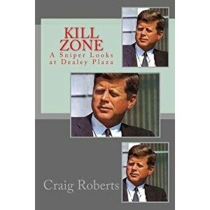 Kill Zone: A Sniper Looks at Dealey Plaza, Paperback - Craig Roberts imagine