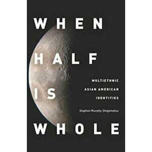 When Half Is Whole: Multiethnic Asian American Identities, Paperback - Stephen Murphy-Shigematsu imagine