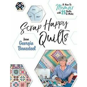 Scrap Happy Quilts from Georgia Bonesteel: A How-To Memoir with 25 Quilts to Make, Paperback - Georgia Bonesteel imagine