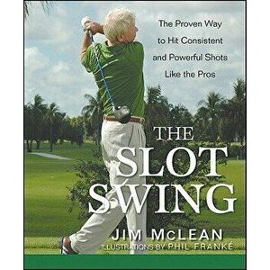 The Slot Swing: The Proven Way to Hit Consistent and Powerful Shots Like the Pros, Hardcover - Jim McLean imagine